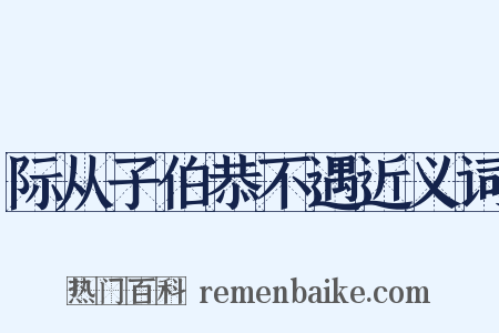际从子伯恭不遇近义词是什么意思的图片